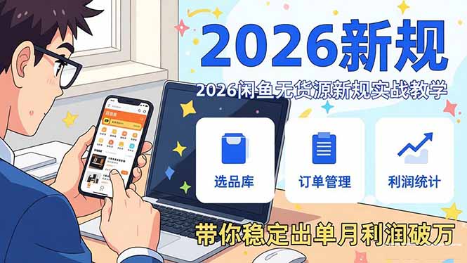 2026闲鱼无货源新规实战教程：从零基础账号搭建到选品运营，稳定出单变现策略