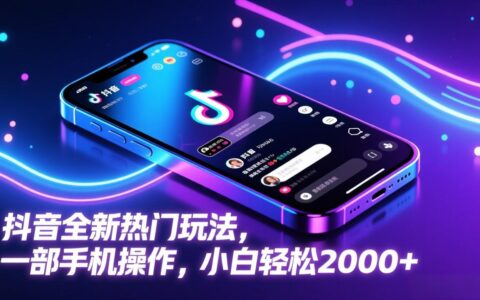 2025抖音最新玩法实操：一部手机操作，新手变现攻略