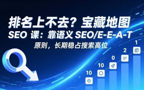 排名上不去？SEO课程：利用语义SEO+E-E-A-T原则，实现长期搜索排名提升
