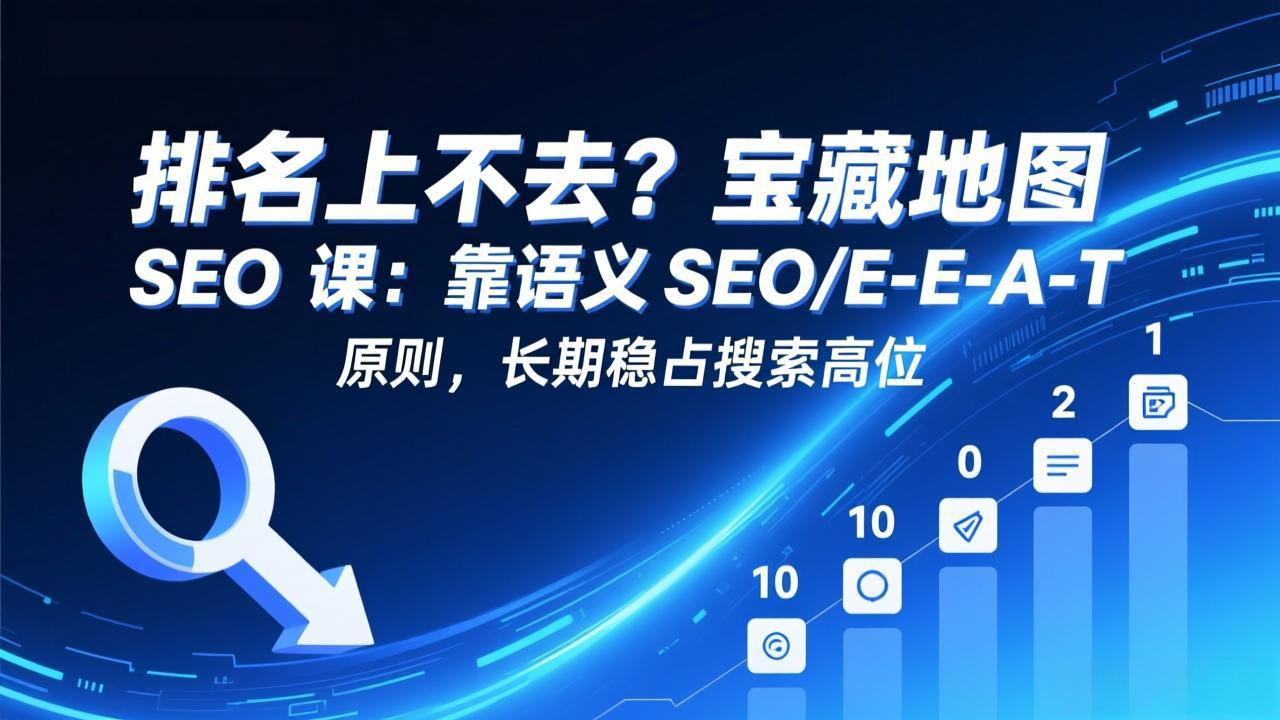 排名上不去？SEO课程：利用语义SEO+E-E-A-T原则，实现长期搜索排名提升