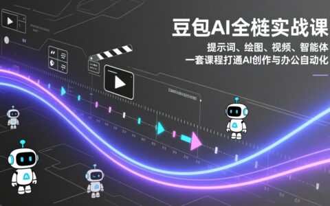 豆包AI全栈实战课：提示词、绘图、视频、智能体，一套课程实操AI创作与办公自动化变现