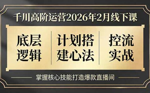 千川高阶运营2026年2月线下课：底层逻辑、计划搭建策略、控流实战，掌握核心技能提升直播间变现攻略