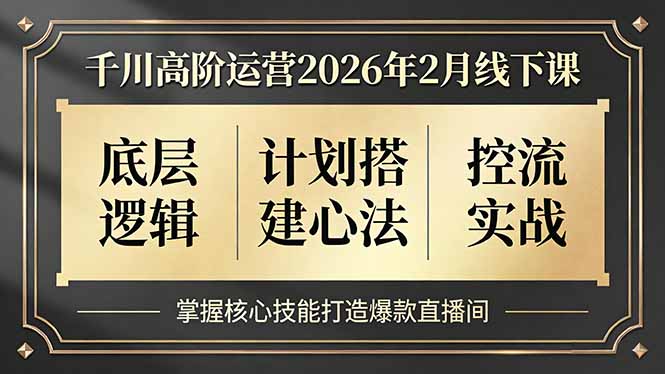 千川高阶运营2026年2月线下课：底层逻辑、计划搭建策略、控流实战，掌握核心技能提升直播间变现攻略