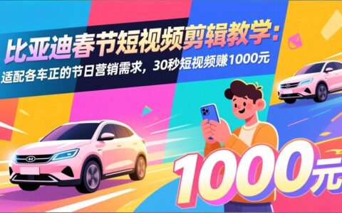 比亚迪春节短视频剪辑实战：适配各车企节日营销的30秒视频变现方法