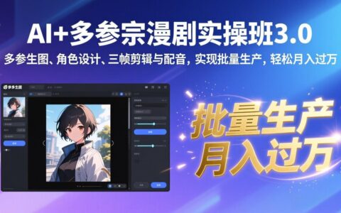 AI多参宗漫剧实操班3.0：多参生图、角色设计、三帧剪辑与配音批量生产变现实战攻略