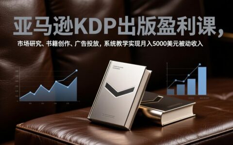 亚马逊KDP出版实战指南：市场研究、书籍创作与广告投放，系统教学打造被动收入策略