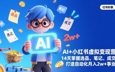 AI+小红书虚拟变现营（完结），14天掌握选品、笔记与成交，打造自动化被动收入项目