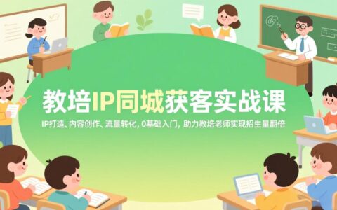 教培IP同城获客实战课：IP打造、内容创作、流量转化实操，0基础入门，助力教培老师提升招生量