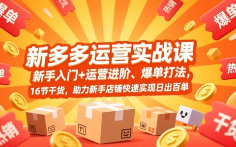 拼多多运营实战课：新手入门+运营进阶、爆单策略，16节干货，助力新手店铺高效提升订单