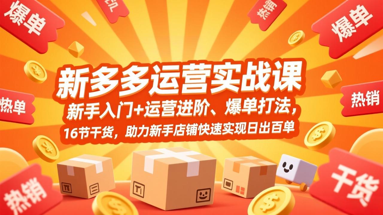 拼多多运营实战课：新手入门+运营进阶、爆单策略，16节干货，助力新手店铺高效提升订单