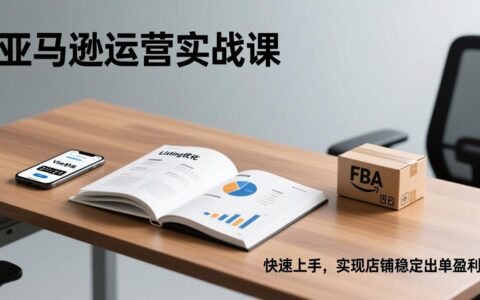亚马逊运营实战课：Listing优化、Vine秒杀、FBA发货，快速上手，盈利变现策略指南