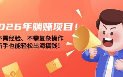 2026年被动收入项目攻略：不需经验、新手轻松出海变现实操指南！