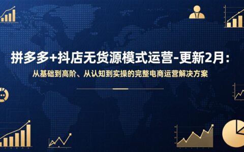 拼多多+抖店无货源模式实战攻略-更新2月：从认知到实操的电商运营全指南
