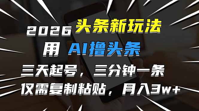 2026最新AI头条变现攻略：高效起号实操指南，快速内容生成，实现被动收入
