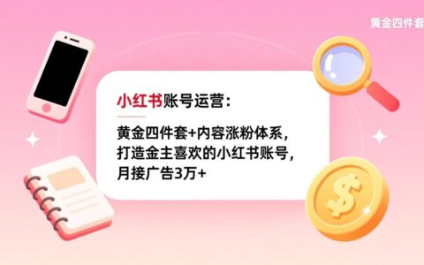 小红书账号运营：黄金四件套+内容涨粉体系，打造高价值账号变现实战策略