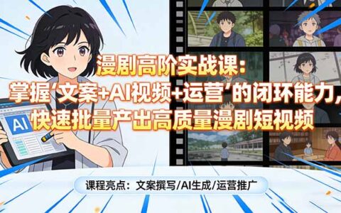 漫剧高阶实战课：掌握文案+AI视频+运营闭环能力，高效产出高质量漫剧短视频变现攻略