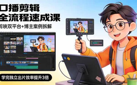 口播剪辑全流程实战教程：剪映双平台+博主案例拆解，助你高效独立出片
