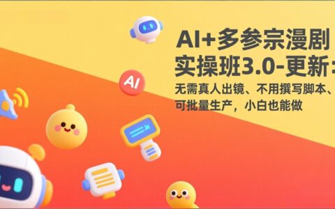 AI+多参宗漫剧变现实战3.0：无需真人出镜、脚本免写、批量产出，新手实操指南