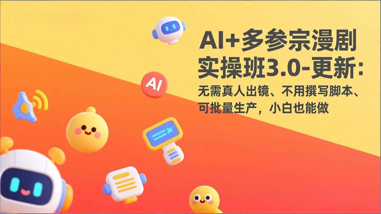 AI+多参宗漫剧变现实战3.0：无需真人出镜、脚本免写、批量产出，新手实操指南