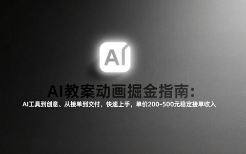AI教案动画掘金实操指南：从工具到创意、从接单到交付，快速上手变现方法