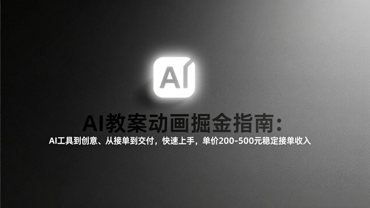 AI教案动画掘金实操指南：从工具到创意、从接单到交付，快速上手变现方法
