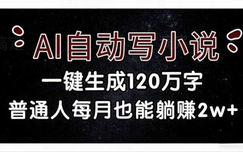 AI自动写小说一键生成120万字：普通人被动收入变现实战指南