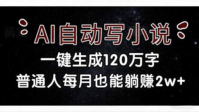 AI自动写小说一键生成120万字：普通人被动收入变现实战指南
