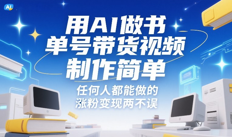 2025AI书单号带货视频实操指南：轻松涨粉高效变现方法