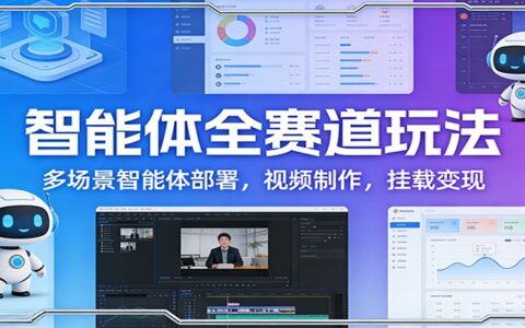 智能体全赛道实战指南：多场景部署、视频制作与变现策略