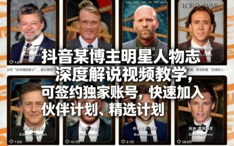 抖音某博主明星人物志深度解说视频教学：签约独家账号的变现实操指南