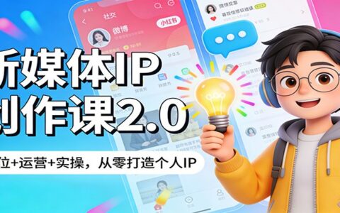 新媒体IP创作课2.0：定位+运营+实操，从零打造个人IP变现实战