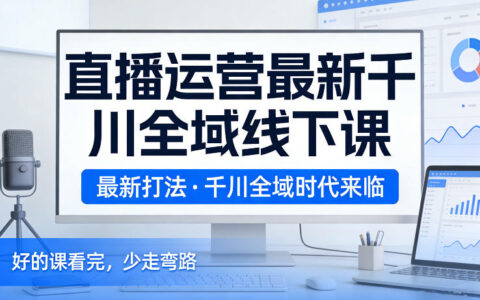 直播运营千川全域实战课程：2026年2月最新变现策略指南