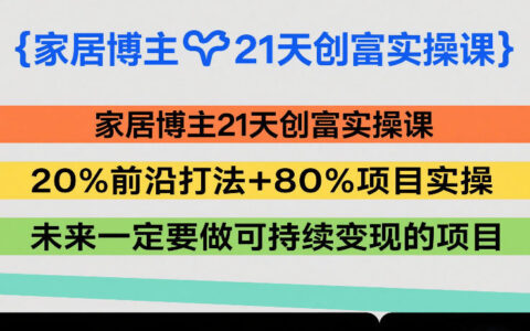 家居博主21天变现实操课：20%前沿策略+80%项目实战，打造可持续收入案例