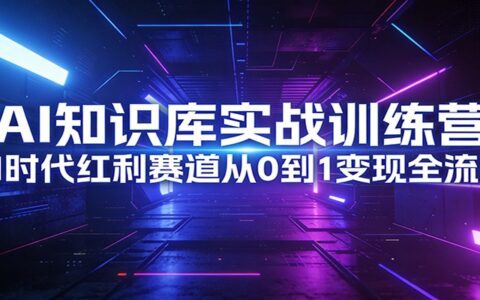 2025AI知识库实战训练营：AI时代实操变现全流程指南
