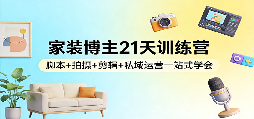 家装博主21天变现实战：脚本+拍摄+剪辑+私域运营实操指南