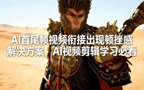 AI首尾帧视频衔接顿挫感解决方案：AI视频剪辑变现实战指南