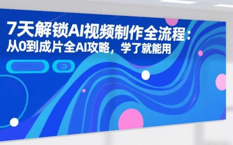 20257天实战AI视频制作全流程：从0到成片全AI指南