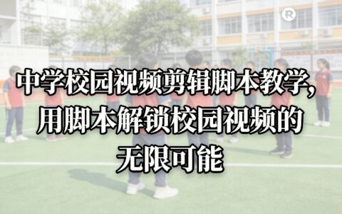 2025中学校园视频剪辑脚本教学：实战变现攻略