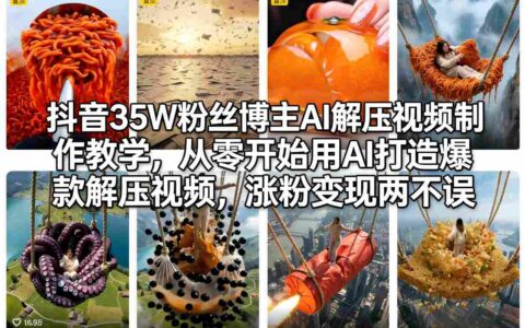 抖音35W粉丝博主AI解压视频制作实操指南：从零打造爆款，涨粉与变现策略