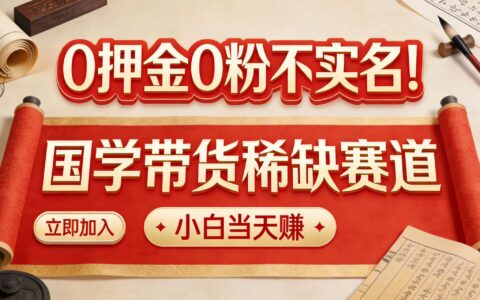 无需押金无需粉丝！国学带货稀缺赛道 新手变现实操指南