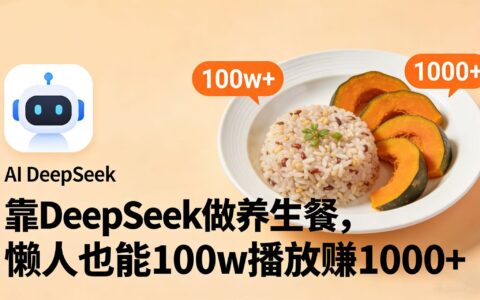 实测：用DeepSeek做养生餐视频，轻松百万播放的变现思路