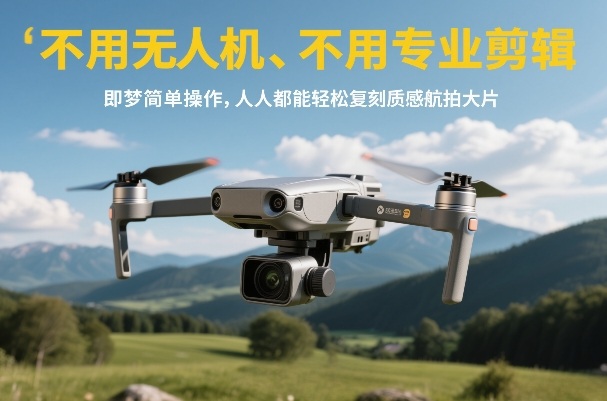 不用无人机、不用专业剪辑，即梦实战攻略：轻松复刻航拍大片变现方法