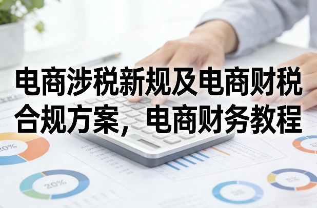 2025电商财税合规避坑攻略：新规下的被动收入实操指南