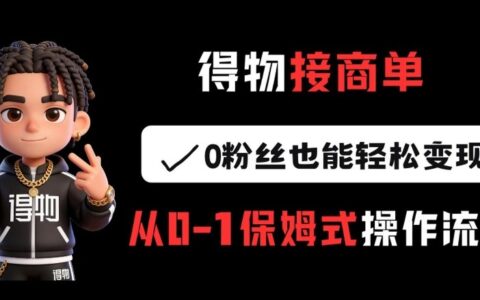 2025得物接商单：0粉丝也能变现的从0到1实操指南