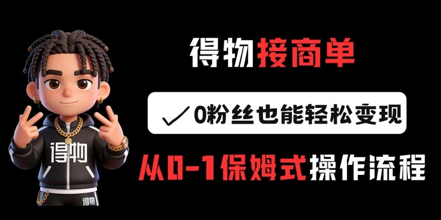2025得物接商单：0粉丝也能变现的从0到1实操指南