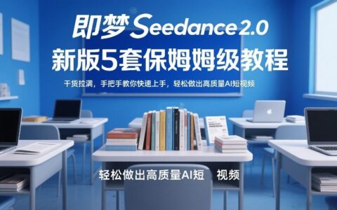 即梦Seedance2.0新版5套保姆级教程：实战指南手把手教你高效制作AI短视频变现方法