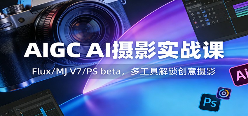 AI摄影变现实战课：Flix/MJ V7/PS beta多工具实测解锁创意收入