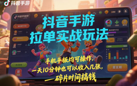 抖音手游变现实战玩法：手机平板轻松操作，碎片时间赚取额外收入