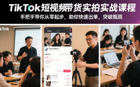 TikTok短视频带货实拍实战课程：从零起步实操指南，高效变现突破瓶颈