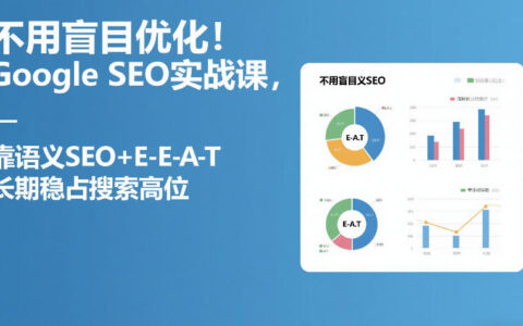 Google SEO实战课：语义SEO+E-E-A-T策略，长期稳占搜索高位变现指南